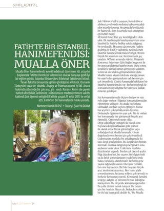 Mehmet Kamil BERSE • Söyleşi: Şule YILDIRIM
Mualla Öner hanımefendi, emekli edebiyat öğretmeni idi. yüzyılın
başlarında Fatihte Kırımlı bir ailenin kızı olarak dünyaya geldi.İyi
bir eğitim gördü, İstanbul Üniversitesi Edebiyat fakültesini bitirdi.
Yanan fakülte binasında eğitim gördüğünü anlatırdı. Osmanlı
Türkçesini yazar ve okurdu, Arapça ve Fransızcası çok iyi idi. Aruza
hakimdi,ezberinde bir çok aruz şiir vardı. Kuran-ı Kerim de çeyrek
hafızdı diyebiliriz.Tarihimize, kültürümüze medeniyetimize vakıftı
hakimdi.Çok öğrenci yetiştirdi.Fatihte yaşadı,15 eylül 2013 te vefat
etti, Fatih’ten bir hanımefendi hakka yürüdü.
MUALLA ÖNER
Şule Yıldırım: Fatih’te yaşayan, burada ilim ve
edebiyat çevrelerinde medeniyet adına mücadele
eden insanlardansınız. Hocamız da kendi içinde
bir hazineydi. Sizin hocamızla nasıl tanıştığınızı
öğrenebilir miyiz?
M.Kamil Berse: Her şey kendiliğinden oldu
tabii. İlk nasıl tanıştık hatırlayamıyorum ama
İstanbul’da Fatih’te birlikte soluk aldığımız
bir yerdeydik. Hocamız da ömrünü Fatih’te
geçirmiş ve Fatih’e vakfetmiş, nesli tükenen
İstanbul hanımefendilerinden biriydi. Benim
büyük bir kusurum var, Kendisini çok geç
tanıdım. 90’ların sonunda olabilir, Müşterek
dostumuz Süleyman Zeki Bağlan’ın gayreti ile
bir araya geldiğimizi hatırlıyorum. Daha sonra
kendisiyle zaman zaman görüşmeye çalıştım.
Sonra sık sık telefon görüşmelerimiz oldu.
Mualla hanım akşam telefonla aradığı zaman
bir saati bulan görüşmelerin tadı benim için
çok önemliydi. Çünkü karşınızda hakikaten bir
İstanbul hanımefendisi var. Bu hanımefendi ile
konuşurken söylediğiniz her söze çok dikkat
etmeniz gerekiyor.
Sizi konuşmalarınızla ölçüyor biçiyor ve size
öyle değer veriyor. Bilginizi konuşmalarınızdan
öğrenmeye çalışıyor. Bu arada hiç farkına
varmadan size bazı şeyleri öğretiyor. Kimse
her şeyi ben çok iyi biliyorum diyemez.
Dolayısıyla öğrenmenin yaşı yok. Biz de ondan
her konuşmada her görüşmede birçok şeyi
öğrendik. Öğrenmek nasip oldu.
Dergi editörlüğü yaptığım iki buçuk sene
boyunca dergi matbaadan gelir gelmez
ilk olarak evine bizzat götürdüğüm veya
yolladığım kişi Mualla hanımdır. Onun
değerlendirmesi benim için çok önemliydi.
Gidemezsem mutlaka bir arkadaşımızla iki
tane dergi gönderirdim. Bu dergilerden birinin
üzerinde mutlaka derginin jeneriğinden arka
sayfasına kadar okur. Üstlerinde mutlaka
düzeltmeler yapardı. Bunlar çok önemli şeyler.
Bilgi düzeltmeleri, bir yazarın bir bilgiyi eksik
ya da farklı yorumlamasını ya da bariz imla
hatası varsa onu düzeltmiştir. İlerlemiş genç
yaşına rağmen hocamın zihni çok berraktı,
ben ona hayrandım. Biz bile bu yaşta birçok
şeyi, isimleri unutuyoruz. Ben bunu şöyle
yorumluyorum; hocamız sohbeti çok severdi ve
herkesle konuşmayı isterdi. Konuşarak kendini
terapiye aldığını ve zihninin berrak kaldığına
inanıyorum. Bu bir yerde konuşma sporudur.
Bu yolla zihnini berrak tutuyor. Bu benim
için bir örnektir. Bazen de, birkaç kere oldu,
bir iki kişi bana geldi dediler ki, “Biz Mualla
FATİH’TE BİR İSTANBUL
HANIMEFENDİSİ:
sayı//23// haziran 14
 