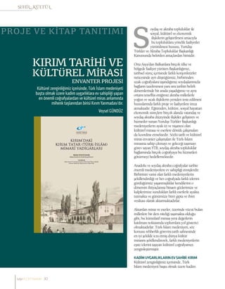 KIRIM TARİHİ VE
KÜLTÜREL MİRASI
ENVANTER PROJESİ
Veysel GÜNDÜZ
Kültürel zenginliğimiz içerisinde, Türk İslam medeniyeti
başta olmak üzere kadim uygarlıklara ev sahipliği yapan
en önemli coğrafyalardan ve kültürel miras anlamında
mihenk taşlarından birisi Kırım Yarımadası’dır.
PROJE VE KİTAP TANITIMI
oydaş ve akraba topluluklar ile
sosyal, kültürel ve ekonomik
ilişkilerin geliştirilmesi amacıyla
bu topluluklara yönelik faaliyetler
yürütülmesi hususu, Yurtdışı
Türkler ve Akraba Topluluklar Başkanlığı
Kanununda belirtilen amaçlardan birisidir.
Orta Asya’dan Balkanlara birçok ülke ve
bölgede faaliyet yürüten Başkanlığımız,
tarihsel süreç içerisinde farklı konjonktürler
neticesinde ayrı düştüğümüz, birbirinden
uzak coğrafyalara taşındığımız soydaşlarımızla
bağların tazelenmesi yanı sıra tarihin belirli
dönemlerinde bir arada yaşadığımız ve aynı
ortamı teneffüs ettiğimiz akraba milletlerle
yoğun ve sıcak ilişkilerin yeniden tesis edilmesi
hususlarında farklı proje ve faaliyetlere imza
atmaktadır. Eğitimden, kültüre, sosyal hayattan
ekonomik süreçlere birçok alanda vatandaş ve
soydaş akraba düzeyinde ilişkiler geliştiren ve
hizmetler sunan Yurtdışı Türkler Başkanlığı
medeniyetlerin ayak izi ve nişanesi olan
kültürel mirasa ve eserlere dönük çalışmaları
da koordine etmektedir. Sözlü tarih ve kültürel
miras envanter çalışmaları ile Türk-İslam
mirasına sahip çıkmayı ve geleceği taşımayı
görev sayan YTB, soydaş akraba topluluklar
bağlamında birçok coğrafyaya bu hizmetleri
götürmeyi hedeflemektedir.
Anadolu ve soydaş akraba coğrafyalar tarihte
önemli medeniyetlere ev sahipliği etmişlerdir.
Birbirinin varisi olan farklı medeniyetlerin
şekillendirdiği ve her coğrafyada farklı izlerini
gördüğümüz yaşanmışlıklar kendilerini o
dönemin ihtiyaçlarına binaen gözlerimize ve
kalplerimize sundukları farklı eserlerle ayakta
tutmakta ve günümüze birer gıpta ve ibret
vesikası olarak aktarmaktadırlar.
Aktarılan miras ve eserler, üzerinde vücut bulan
milletlere bir ders niteliği taşımakta olduğu
gibi, bu kümülatif mirasa yeni değerlerin
katılması noktasında toplumlara yol gösterici
olmaktadırlar. Türk İslam medeniyeti, söz
konusu rehberlik görevini tarih sahnesinde
en iyi şekilde icra etmiş dünya kültür
mirasını şekillendirerek, farklı medeniyetlerin
eşsiz izlerini taşıyan kültürel coğrafyamızı
zenginleştirmiştir.
KADİMUYGARLIKLARINEVSAHİBİ:KIRIM
Kültürel zenginliğimiz içerisinde, Türk
İslam medeniyeti başta olmak üzere kadim
sayı//23// haziran 30
 