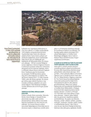 kullanılan tren vagonlarına doldurulmuş ve
Orta Asya çöllerine ve Urallara sürülmüşlerdir.
1944 sürgünü sonrasında Kırım’da Kırım
Tatarlarından kalan bütün izler silinmeye
çalışılmış Kırım Tatarca bütün yerleşim yeri
isimlerinin değiştirilmiş, Kırım Tatarlarından
kalan birçok yapı yok edildiği gibi, geri
kalabilenler de bakımsızlık içinde yok olmaya
terk edilmiştir. 1991’de Sovyetler Birliği’nin
resmen dağılması ve Kırım’ın bağımsız Ukrayna
Cumhuriyeti içerisinde muhtar bir cumhuriyete
dönüşmesi yeni bir dönemin başlangıcı olmuş
ve 80’lerden itibaren Kırım’a dönmeye başlayan
Kırım Tatarlarının göçü hız kazanmıştır.
Şu ana kadar 270.000 kişi dönüş yapmış
olup 2012 yılına kadar her yıl ortalama 550
aile Kırım’a ulaşmış 2010 – 12 yılları arasında
1000’e yakın aile dönüş yapmıştır. Bu süreçte,
geri dönüş yapan ailelerin barınma ve iaşe
sorunları çözülmeye çalışılırken son yarım
asırda bölgenin Türk-Müslüman kimliğine
vurulan darbenin izleri de bir bir gün yüzüne
çıkmıştır.
TARİHİVEKÜLTÜRELMİRASASAHİP
ÇIKILIYOR
Gelinen noktada, Kırım yarımadası, Altınordu
Devleti, Kırım Hanlığı ve Osmanlı Devleti
döneminde inşa edilen tarihi eserlerin
dönüştürülmesi, tahrip edilmesi neticesinde
bakımsız bırakılarak yok olma sürecine terk
edilmiştir. Söz konusu ihtiyacın aciliyeti
neticesinde Başkanlığımızca Kırım’daki mevcut
durumun tespiti ve iyileştirmeye yönelik eylem
planı ve yol haritasının çıkarılması amacıyla
bir koordinasyon faaliyeti icra edilmiştir. Ön
hazırlığı yapılan çalışma neticesinde 2012
yılında Başkanlığımız ve Vakıflar Genel
Müdürlüğü işbirliğinde “Kırım Tarihi ve
Kültürel Mirası (KTKM) Envanter Projesi“
uygulamaya konulmuştur.
22ŞEHİRVE44KÖYDE163TÜRK-İSLAMESERİ
TESPİTEDİLEREK,KAYITALTINAALINDI
Sanat tarihi ve mimari yönüyle tamamen
uzmanlık gerektiren çalışma için profesyonel
bir proje ekibi oluşturulmuş alanında uzman
şahsiyetlerden yakın destek alınmıştır. 2012
yılı Mart – Nisan aylarında, Bilkent Üniversitesi
Öğretim Üyesi ve kendisi de Kırım Tatarı olan
Doç. Dr. Hakan Kırımlı ve Bağımsız araştırmacı
Dr. Nur Nicole Kançal koordinatörlüğünde
oluşturulan profesyonel bir ekiple Kırım
Yarımadasına iki aylık bir saha çalışması
gerçekleştirilmiştir. Bahse konu çalışma
kapsamında yerel kaynaklardan faydalanılmış
ve özellikle Kırım Mühendislik ve Pedagoji
Üniversitesi’nden akademisyenlerin önemli
katkıları olmuştur. 22 Şehir ve 44 köyde
163 Türk-İslam eseri tespit edilmiş ve kayıt
altına alınmıştır. Çalışma, kalıntı halinde
dahi olsa günümüze ulaşabilmiş yapılarla
sınırlandırılmıştır. Bu yapılar esas itibarıyla,
Hansaray, camiler, tekkeler, türbeler, çeşmeler,
mektepler, medreseler, köprüler, kaleler, kuleler
ve istihkâmlardan ibarettir. Altın Orda ve
onun devamı olan Kırım Hanlığı devletlerinin
hakimiyet alanı daha geniş coğrafyalar olmakla
Kırım Özerk Cumhuriyeti,
17 Mart 2014 tarihinde
gerçekleştirilen ve
Rusya’nın gölgesinde
emrivakiyi andıran
bir referandumla de
facto olarak Rusya’ya
bağlanmıştır.
Hansaray. Tepeden
panoramik görünüş.
(2012)
sayı//23// haziran 32
 