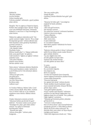 Hakkâri’de;
“Berçelan yaylaları,
Severim buraları,
Gülnaz karşıdan gelir,
Terlemiş yanakları” türküsüyle o güzel yaylalara
selam ederim.
Elazığ’da; “Kar mı yağmış şu Harput’un başına,
Kurban olam toprağına taşına” diyerek “Elazığ
uzun çarşı dükkânlar karşı karşı” türküsüyle
dolaşırım ve usta Enver ve Paşa Demirbağ’a bir
selam iletirim.
Malatya’nın çağlayan sularından içerek “Sarı
çiçekte sarartıyor dağları” diyerek, “Bir ay doğar
ilk akşamdan geceden” türküsü dilimde üstat
Fahri Kayahan’a selam gönderip Diyarbakır’a
çeviririm yüzümü ve;
“Diyarbakır şad akar
Urfa, Mardin’e bakar
Diyarbakır kızları,
Kibritsiz kandil yakar” ve “Alipaşa mahlesinde
lorke oynar güzel kızlar” der giderim.
Celal Güzelses’in “Ağlama yar ağlama” türküsü
sızlatırken içimi,
“Yola çıktım Mardin’e,
Düştüm senin derdine,
Mevlam sabırlar versin
Yârini yitirene” türküsünü dinlerim Mardin’de.
Urfa’ya açılır kanatlarım oradan. Şanlıurfa da
ya da El-Ruha da bir Urfa türküsüyle dalarım
düşünceye;
“Dünya için gam yeme,
Zira gelip geçici,
Varlığına güvenme,
Sen yolcu dünya hancı,
Bu dünya yalan,
Gafletten uyan”.
Ve Tenekeci Mahmut, Mukim Tahir, Cemil
Cankat, Kazancı Bedih, Bekçi Bakır, Seyfettin
Sucu ve bütün Urfalı saz ve söz ustalarına
saygılarımı sunar ölenlere Allahtan rahmet
dilerim.
Oradan Adıyaman’a yüzümü çevirerek
“Adıyaman harfane gecelerinde bir gazel
dinlerim”, “Eyvanına vardım eyvanı çamur”
“Karadağ’ın boz yılanı, gelir dolanı dolanı.”
Antep’te “Ezo gelin”in türküsüyle
hüzünlenirken; Kilis’te
“Karanfil deste gider
Kokusu dosta gider “ türküsü çınlar
kulağımda…
“Ben sana yandım gelin,
Yanağı allı gelin,
Gaziantep yolunda öldürdün beni gelin” gelir
aklıma.
“Maraş’tan bir haber gelir.” Gavurdağı’nın
eteğinde bir barak yankılanır.
Hatay’da;
“Altın tasta gül kuruttum,
Yâri sinemde uyuttum,
Yâr söyledi ben unuttum” türküsünü hatırlarım.
Giderim Çukurova’ya doğru;
“Adana yollarında,
Pamuklar dallarında,
Allah canımı alsın,
O yârın kollarında”.
Ve “Şu kışlanın kapısına
Mail oldum yapısına” türküleriyle bir hüzün
doğar içimde
“Bedenim ruhuma gurbet el olmuş” türküsünün
sahibi Devran Babayı anarak oradan Mersin’e
gider türküler dinlerim:
“Şu yüce dağların karı eridi
Sel oldu gidelim de bizim ellere
Yaylamızı lale sümbül bürüdü,
Gel oldu gidelim de bizim ellere”
Ve sonra;
“Silifke’nin yoğurdu
Kız seni kimler doğurdu
Seni doğuran ana
Bal ile mi yoğurdu”
Toroslar tüm heybetiyle durur karşımda.
Aşarım boğazını Ermenek’ten çıkarken Konya
ovasına doğru Karaman’da;
“Penceresi yeşil perde
Sen uğrattın beni derde” türküsü duyulur.
“Bozkır dedikleri küçük kasabadan” geçip
mezar arasında harmanları olmayan Mevlana
şehrine düşer yolum:
“Yaylı geldi kapılara dayandı,
Necip’i vuranlar nasıl dayandı?” türküsünü
söylerken bir âşık Meram bağlarından Gesi
bağlarına doğru bir yol bularak “Yine yeşillenen
Niğde bağlarını” seyrederim.
“Yabandan gel kömürde gözlüm yabandan
gel”diyenlerin ve
“Güvercin vurdum kalkmaz
Kanı sel olmuş akmaz” diyen hemşehrilerimin
yüreğinden geçerek ve Tahiri Baba’ya rahmet
dileyip Ali Ercan’a selam söyleyerek “Bu
dünyada ölüm varsa zulüm var”diyen Kayseri
toprağına ayak basarım.
“Zalim felek değirmenin döndü mü”, “Daha
35
 