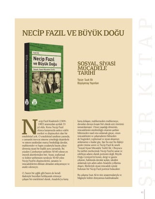 ŞEHİRKİTAP
NECİP FAZIL VE BÜYÜKDOĞU
SOSYAL, SİYASİ
MÜCADELE
TARİHİ
Yazar: Suat Ak
Büyüyenay Yayınları
ecip Fazıl Kısakürek (1904-
1983) aramızdan ayrılalı 33
yıl oldu. Konu Necip Fazıl
olunca karşımızda sadece edebi
eserleri ve düşünceleri olan bir
entelektüel yok. O entelektüel tarafının yanında,
o zamanki mevcut sisteme yönelttiği eleştirilerle
ve sistem tarafından maruz bırakıldığı davalar,
mahkemeler ve hapis cezalarıyla hayatı çileye
dönmüş siyasi bir kişilik aynı zamanda. Bu
yüzden Cumhuriyet tarihinin 50-60 yılının en
önemli aktörlerinden biri. Siyasi, toplumsal
ve kültür tarihimizin nerdeyse 50-60 yılını
Necip Fazıl’in düşüncelerini, sanatını ve
mücadelelerini dikkate almadan anlayamayız ve
analiz edemeyiz.
O, bazen bir çığlık gibi bazen de kendi
ifadesiyle buzulları hohlayarak eritmeye
çalışan bir entelektüel olarak, Anadolu’yu karış
karış dolaşan, mahkemeden mahkemeye,
davadan davaya koşan biri olarak aziz ömrünü
tamamlamıştır. Onun yaşadığı dönemin,
mücadelesini sürdürdüğü ortamın şartları
bilinmeden nasıl onu anlamak güçse, onun
mücadelesini ve çalışmalarını bilmeden
de bugünleri, toplumsal ve siyasi akışımızı
anlamamız o kadar güç. İşte bu eser bu ilişkiyi
gözler önüne seren ve Necip Fazıl ile sınırlı
“Sosyal-Siyasi Mücadele Tarihi”dir. Okuyucu
bu tarihin merkezinde Necip Fazıl’ın sanat ve
edebiyat adamı olarak portesini değil, Büyük
Doğu Cemiyeti’ni kuran, dergi ve gazete
çıkaran, hakkında davalar açılan, idealini
anlatmak için adım adım Anadolu yollarına
düşen, fikirleriyle siyasi mücadele içinde
bulunan bir Necip Fazıl portresi bulacaktır.
Bu çalışma Suat Ak’ın titiz araştırmalarıyla ve
bilgisiyle kültür dünyamıza katılmaktadır.
41
 