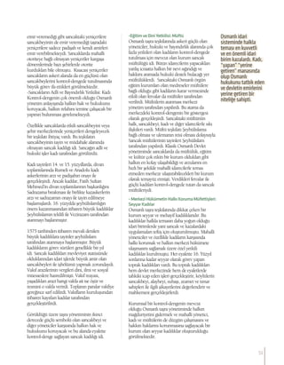 emir veremediği gibi sancaktaki yeniçerilere
sancakbeyinin de emir veremediği taşradaki
yeniçerilere sadece padişah ve kendi amirleri
emir verebilmekteydi. Sancaklarda mahalli
otoriteye bağlı olmayan yeniçeriler kargaşa
dönemlerinde bazı şehirlerde otorite
kurdukları bile olmuştu. Kısacası yeniçeriler
sancakların askeri alanda da en güçlüsü olan
sancakbeylerini kontrol-dengede tutulmasında
büyük görev ifa ettikleri görülmektedir.
-Sancakların Adli ve Bayındırlık Yetkilisi: Kadı
Kontrol-dengenin çok önemli olduğu Osmanlı
yönetim anlayışında halkın hak ve hukukunu
koruyacak, halkın refahını temine çalışacak bir
yapının bulunması gerekmekteydi.
Özellikle sancaklarda etkili sancakbeyini veya
şehir merkezlerinde yeniçerileri dengeleyecek
bir teşkilatı ihtiyaç vardı. Bu teşkilatın
sancakbeyinin tayin ve müdahale alanında
olmayan sancak kadılığı idi. Sancağın adli ve
hukuki işler kadı tarafından görülürdü.
Kadı tayinleri 14. ve 15. yüzyıllarda, divan
toplantılarında Rumeli ve Anadolu kadı
askerlerinin arzı ve padişahın onayı ile
gerçekleşirdi. Ancak kadılar, Fatih Sultan
Mehmed’in divan toplantılarının başkanlığını
Sadrazama bırakması ile birlikte kazaskerlerin
arzı ve sadrazamın onayı ile tayin edilmeye
başlamışlardı. 16. yüzyılda şeyhülislamlığın
önem kazanmasından itibaren büyük kadılıklar
Şeyhülislamın teklifi ile Vezirazam tarafından
atanmayı başlanmıştır.
1575 tarihinden itibaren mevali denilen
büyük kadılıklara tayinler şeyhülislam
tarafından atanmaya başlanmıştır. Büyük
kadılıkların görev sürüleri genellikle bir yıl
idi. Sancak kadılıkları mevleviyet statüsünde
olduklarından idari işlerde büyük amir olan
sancakbeyleri ile işbölümü yapmak zorundaydı.
Vakıf arazilerinin vergileri dini, ilmi ve sosyal
müesseslere hasredilmişti. Vakıf reayası,
yaşadıkları arazi hangi vakfa ait ise öşür ve
resmini o vakfa verirdi. Toplanın paralar vakfiye
gereğince sarf edilirdi. Vakıfların kuruluşundan
itibaren kayıtları kadılar tarafından
gerçekleştirilirdi.
Görüldüğü üzere taşra yönetiminin ikinci
derecede güçlü sembolü olan sancakbeyi ve
diğer yöneticiler karşısında halkın hak ve
hukukunu koruyacak ve bu alanda eyalette
kontrol-denge sağlayan sancak kadılığı idi.
-EğitimveDiniYetkilisi:Müftü
Osmanlı taşra teşkilatında askeri güçlü olan
yöneticiler, hukuki ve bayındırlık alanında çok
fazla yetkileri olan kadıların kontrol-dengede
tutulması için mevcut olan kurum sancak
müftülüğü idi. Bütün idarecilerin yapacakları
yanlış icraatta halkın bir nevi sığındığı ve
hakkını aramada hukuki destek bulacağı yer
müftülüklerdi. Sancaktaki Osmanlı örgün
eğitim kurumları olan medreseler müftülere
bağlı olduğu gibi kadıların karar vermesinde
etkili olan fetvalar da müftüler tarafından
verilirdi. Müftülerin atanması merkezi
yönetim tarafından yapılırdı. Bu atama da
merkezdeki kontrol-dengenin bir göstergesi
olarak gerçekleşirdi. Sancaktaki müftünün
halk, sancakbeyi, kadı ve diğer idarecilerle sıkı
ilişkileri vardı. Müftü teşkilatı Şeyhülislama
bağlı olması ve ulemanın reisi olması dolayısıyla
Sancak müftülerinin tayinleri Şeyhülislam
tarafından yapılırdı. Klasik Osmanlı Devlet
yönetiminde sancaklarda da müftülük, eğitim
ve kültür çok etkin bir kurum oldukları gibi
halkın en kolay ulaşabildiği ve arzularını en
hızlı bir şekilde mahalli idarecilerle temas
etmeden merkeze ulaştırabilecekleri bir kurum
olarak temayüz etmişti. Verdikleri fetvalar ile
güçlü kadıları kontrol-dengede tutan da sancak
müftüleriydi.
-MerkeziHükümetinHalkıKorumaMüfettişleri:
SeyyarKadılar
Osmanlı taşra teşkilatında dikkat çeken bir
kurum seyyar ve mehayif kadılıklarıdır. Bu
kadılıklar halkla temasın daha yoğun olduğu
idari birimlerde yani sancak ve kazalardaki
uygulamaları teftiş için oluşturulmuştu. Mahalli
yöneticiler ve özellikle kadıların karşısında
halkı korumak ve halkın merkezi hükümete
ulaşmasını sağlamak üzere özel yetkili
kadılıklar kurulmuştu. Her eyalette 16. Yüzyıl
sonlarına kadar seyyar olarak görev yapan
toprak kadılıkları vardı. Bu toprak kadılıkları
hem devlet merkezinde hem de eyaletlerde
tahkiki icap eden işleri gerçekleştirir, köylülerin
sancakbeyi, alaybeyi, subaşı, zeamet ve tımar
sahipleri ile ilgili şikayetlerini değerlendirir ve
mahkemesi gerçekleşirlerdi.
Kurumsal bir kontrol-dengenin mevcut
olduğu Osmanlı taşra yönetiminde halkın
mağduriyetini gidermek ve mahalli yönetici,
kadı ve müftülerin de düzgün çalışmasını ve
hakkın haklarını korunmasına sağlayacak bir
kurum olan seyyar kadılıklar oluşturulduğu
görülmektedir.
Osmanlı idari
sisteminde halkla
teması en kuvvetli
ve en önemli idari
birim kazalardı. Kadı,
“yapan” “yerine
getiren” manasında
olup Osmanlı
hukukunu tatbik eden
ve devletin emirlerini
yerine getiren bir
niteliğe sahipti.
51
 