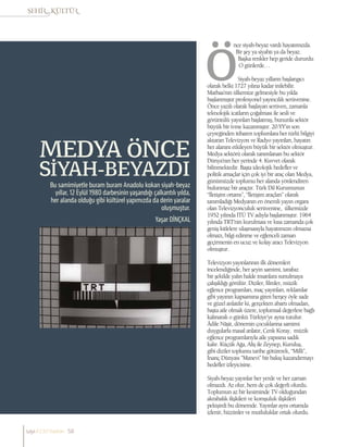 MEDYA ÖNCE
SİYAH-BEYAZDI
Yaşar DİNÇKAL
Bu samimiyetle buram buram Anadolu kokan siyah-beyaz
yıllar, 12 Eylül 1980 darbesinin yaşandığı çalkantılı yılda,
her alanda olduğu gibi kültürel yapımızda da derin yaralar
oluşmuştur.
nce siyah-beyaz vardı hayatımızda.
Bir şey ya siyahtı ya da beyaz.
Başka renkler hep geride dururdu
O günlerde…
Siyah-beyaz yılların başlangıcı
olarak belki 1727 yılına kadar inilebilir.
Matbaa’nın ülkemize gelmesiyle bu yılda
başlanmıştır profesyonel yayıncılık serüvenine.
Önce yazılı olarak başlayan serüven, zamanla
teknolojik icatların çoğalması ile sesli ve
görüntülü yayınları başlatmış, bununla sektör
büyük bir ivme kazanmıştır. 20.YY’ın son
çeyreğinden itibaren toplumlara her türlü bilgiyi
aktaran Televizyon ve Radyo yayınları, hayatın
her alanını etkileyen büyük bir sektör olmuştur.
Medya sektörü olarak tanımlanan bu sektör
Dünya’nın her yerinde 4. Kuvvet olarak
bilinmektedir. Başta ideolojik hedefler ve
politik amaçlar için çok iyi bir araç olan Medya,
günümüzde toplumu her alanda yönlendiren
bulunmaz bir araçtır. Türk Dil Kurumunun
“İletişim ortamı”, “İletişim araçları” olarak
tanımladığı Medyanın en önemli yayın organı
olan Televizyonculuk serüvenine, ülkemizde
1952 yılında İTÜ TV adıyla başlanmıştır. 1964
yılında TRT’nin kurulması ve kısa zamanda çok
geniş kitlelere ulaşmasıyla hayatımızın olmazsa
olmazı, bilgi edinme ve eğlenceli zaman
geçirmenin en ucuz ve kolay aracı Televizyon
olmuştur.
Televizyon yayınlarının ilk dönemleri
incelendiğinde, her şeyin samimi, tarafsız
bir şekilde yalın halde insanlara sunulmaya
çalışıldığı görülür. Diziler, filmler, müzik
eğlence programları, maç yayınları, reklamlar
gibi yayının kapsamına giren herşey öyle sade
ve güzel anlatılır ki, gerçekten abartı olmadan,
başta aile olmak üzere, toplumsal değerlere bağlı
kalınarak o günkü Türkiye’ye ayna tutulur.
Âdile Nâşit, dönemin çocuklarına samimi
duygularla masal anlatır, Cenk Koray, müzik
eğlence programlarıyla aile yapısına sadık
kalır. Küçük Ağa, Aliş ile Zeynep, Kuruluş,
gibi diziler toplumu tarihe götürerek, “Milli”,
İnanç Dünyası ”Manevi” bir bakış kazandırmayı
hedefler izleyicisine.
Siyah-beyaz yayınlar her yerde ve her zaman
olmazdı. Az olur, hem de çok değerli olurdu.
Toplumun az bir kesiminde TV olduğundan
akrabalık ilişkileri ve komşuluk ilişkileri
pekişirdi bu dönemde. Yayınlar aynı ortamda
izlenir, hüzünler ve mutluluklar ortak olurdu.
sayı//23// haziran 58
 