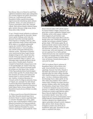 batı dünyası, barış sever Bosna’nın ısrarlı barış
çığlıklarına kulaklarını tıkadı, faşist saldırganlara
göz yumarak bölgenin kan gölüne dönmesinin
yolunu açtı. Soykırımlara göz yumdu.
Boşnakların birlikte yaşama konusundaki
değerli deneyimler desteklenip takdir edilmesi
gerekirken, aksine, çok acılar çekmelerine ve
soykırım yaşamalarına sebep oldu. Doksanlı
yıllarda barış tutkunu Boşnak milletinin başına
gelen olayların dünyaya verdiği mesaj, dünya
barışı adına endişe vericidir.
16 asır, Osmanlı mimari tarihinde en muhteşem
eserlerin yapıldığı parlak bir dönemdir. Mimar
Sinan’ın geride bıraktığı eserleri hala tüm
dünyanın hayranlıka seyretttiği yapılardır.
Drina köprüsü ve Ferhadiye camii de o altın
çağın eserlerinden biridir. Boşnak asıllı büyük
devlet adamı ve üç padişaha sadrazamlık
yapmış olan Sokullu Mehmet Paşa gibi,
enderunda yetişmiş ve onun amcazadesi
olan Sokullu Ferhat paşa hakkında biraz
malumat verelim. Macaristan’ın fethinden
sonra Saraybosna’nın batısı bugün Krayina
dediğimiz bölgenin fethi, Sancak beyi olan
Sokullu Ferhat paşa tarafından yaklaşık 15
senede tamamlandı. Batıya ve güneye, yani
Adriyatiğe doğru topraklar genişleyip sancak
sayısı artınca, Osmanlı idaresi, Bosna’nın
müstakil bir beylerbeylik olmasına karar verdi
ve ilk beylerbeyliğine de Sokullu Ferhat Paşa
tayin edildi. Vrbas nehrinin kenarında küçük
bir yerleşim yeri olan Banya Luka, Sokullu
Ferhat Paşa tarafından Bosna beylerbeyliğnin
merkezi haline getirildi. Bu sebeple Banya Luka
kısa zamanda çok sayıda cami medrese han
hamam köprü ve çarşı ile donatıldı. Nüfusu
arttı. Asırlarca, Avusturya-Macaristan ve
Osmanlı sınırları bu bölgenin yakınında oluştu,
ve bölgede sınır çatışmaları hiç eksik olmadı.
Avusturya-Macaristan İmparatorluğu, Berlin
anlaşması ile Bosna’nın idaresini ele geçirinceye
kadar bölgeye hakim olmaya çalışmış, fakat
Boşnakların kararlı direnişi sebebiyle muvaffak
olamamıştı.
II. Dünya savaşı boyunca Bosna’da hükümran
olan Hitler-Mussolini destekli faşist Hırvat
devletinin Yahudi ve Sırplara uyguladığı baskı
ve zulumlere Boşnaklar karşı çıkmış, göğüs
germiş, hatta kendi hayatlarını tehlikeye atma
pahasına komşularına kol kanat germişlerdir.
Sosyalist Yugosavya dönemi dahil Banya Luka
şehrinde Müslüman Boşnaklar her zaman
nüfusun çoğunluğunu teşkil etmişlerdir. Fakat
Banya Luka’nın kaderi 1967 yılında yaşanan
bir deprem felaketi il değişti. Deprem ile zarar
gören şehir yeniden yapılanırken Belgrad rejimi
el altından, şehrin nüfus yapısını, Sırpların
lehine değiştirecek gizli hamleler yaptı.
Seksenli yılların başına doğru Banya Luka’da
Boşnak nüfus oranı Sırbistan’dan getirilen çok
sayıdaki Sırp yerleşimci sebebiyle Sırpların
gerisine düştü. 1990 yılında yapılan ilk çok
partili seçimlerde soykırım suçlusu Radovan
Karadziç’in başkanı olduğu ırkçı Sırp partisi
SDS Bosna’da en yüksek bir oy oranına Banya
Luka’da ulaştı. Şehir artık Boşnaklar ve Hırvatlar
için için yaşanmaz bir yer haline gelmişti.
Nitekim Bosna’da ırkçı Sırp rejiminin kurduğu
en büyük esir kampları Banya Luka civarinda
idi. 1993 yılında Ferhadiye ile birlikte Banya
Luka ‘da bulunan Osmanlı dönemi yapısı 12
cami yerle bir edildi.
1995 de imzalanan Dayton anlaşması ile
Boşnakların Banya Luka’ya dönme yolu
açıldı. Ancak şehirdeki Sırp yönetimi ve
çoğunluğu oluşturan Sırp nüfus, Boşnak ve
Hırvatların geri dönmesini engellemek için
ellerinden gelen her türlü zorluğu çıkardılar.
2001 yılında Ferhadiye’nin temellerini atmaya
gelen üst düzey uluslararası diplomatların
da bulunduğu heyete saldırı yapıldı, bir kişi
öldü onlarca kişi yaralandı. Heyet saatlerce
mahsur kaldı. Ferhadiye’nin inşaatı süresince
şantiyeye defalarca saldırı oldu, bomba atıldı.
Ama Boşnaklar yılmadı başta Türkiye(TİKA)
ve dostlarının desteği ile yavaş yavaş evlerine
dönmeye ve mallarına sahip çıkmaya başladılar.
Ferhadiyenin yeniden ayağa kalkması sadece
Banya Luka için değil tüm bölge için yılın
en sevindirici olayıdır. Suriye Irak ve Orta
doğunun bir çok yerinde müslümanların maruz
kaldığı felaketleri düşündüğümüzde,Ferhadiye
Camiinin zalimlerin tüm engellemelerine
rağmen gösterdiği muhteşem yeniden doğuşun,
islam alemine örnek olmasını diliyoruz.
Ferhadiyeyi yeniden inşa ederek din ve
kimliklerine sahip çıkan Boşnaklar, her çeşit
takdir ve teşekkürü hak ediyor.
67
 