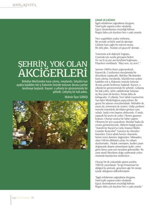 Muhsin İlyas SUBAŞI
ŞEHRİN, YOK OLAN
AKCİĞERLERİ
Belediye Meclisinden karar çıkmış, meydanda, Selçuklu’nun
ayakta kalabilen tek iç Kalesinin önünde bulunan devasa çamlar
kesilmeye başlandı. Kayseri, o yıllarda kır görünümünde bir
şehirdir. Gelişmiş bir hali yoktu.
ÇINARVEÇAĞIMIZ
İşgal ordularının yağmalama duygusu,
Nasıl tepki yaparsa ezilen uluslarda.
Egzoz dumanlarının emzirdiği kâbusu
Bugün daha çok duydum ben o yaşlı çınarda.
Nice uygarlıkları yeşilce türbesine,
Bir mozaik zevkiyle nasıl da işlemişti.
Çıldıran kara çağın bu mâvera nesine,
Bir defa plan, -burdan yol geçecek! demişti…
Testerenin acılı dişleriyle boğuştu,
Uyarmak için sundu gözyaşını bizlere
Ne var ki şu put asrı kendisini boğmuştu;
Düşerken mırıldandı: “Mazi nere, siz nere?..”
Sanırım 1960’ın ikinci çeğrenindeydi,
Kayseri’de, Cumhuriyet meydanında bir
düzenleme yapılacaktı. Belediye Meclisinden
karar çıkmış, meydanda, Selçuklu’nun ayakta
kalabilen tek iç Kalesinin önünde bulunan
devasa çamlar kesilmeye başlandı. Kayseri, o
yıllarda kır görünümünde bir şehirdir. Gelişmiş
bir hali yoktu. Şehir caddelerinde bulunan
üç-beş çınarı da kesince, burası daha da
kırlaşacaktı. O yıllarda, Yeni Sabah Gazetesi’nin
Yazı İşleri Müdürlüğünü yapıyordum: Bir
gazete bir adamın omuzlarındadır. Muhabiri de,
yazarı da, yönetmeni de sizsiniz. Gidip çamların
motorlu testerelerle devrilişini görünce içim
sızladı. Sanki evim başıma yıkılıyordu. O anda,
yapacak bir şeyim de yoktu. Hemen gazeteye
koştum. Oturup uzunca bir haber yaptım.
Olmamış bir şeyi yazacaktım. Bundan başka da
çözüm görünmüyordu. Haberin başlığı şuydu:
“Atatürk’ün Kayseri’ye Geliş Anısına Dikilen
Çınarları Kesiyorlar!” Gazeteyi de erkenden
bastırdım. Ertesi sabah hemen vilayetteki
bütün resmi dairelere dağıttırdım. Maksadım,
olaya Vali’nin dikkatini çekip, bu vahşeti
durdurmaktı. Hedefe varmıştım, kesilen çınarı
doğrayarak akşamı tamamlayan işçiler, ertesi
günü ikinci çınar için meydana gelemediler. Bu
çınar şimdi Meydanın doğu cephesinde yolun
ortasında hayatiyetini sürdürüyor…
Oturup bir de yukarıdaki şiirimi yazdım.
1982’de yayımlanan “Sevgi Donanması”na
aldığım bu şiirimde, gerçekten ağır bir ıstırap
içinde olduğumu dillendirmiştim.
“İşgal ordularının yağmalama duygusu,
Nasıl tepki yaparsa ezilen uluslarda.
Egzoz dumanlarının emzirdiği kâbusu
Bugün daha çok duydum ben o yaşlı çınarda.”
sayı//23// haziran 76
 