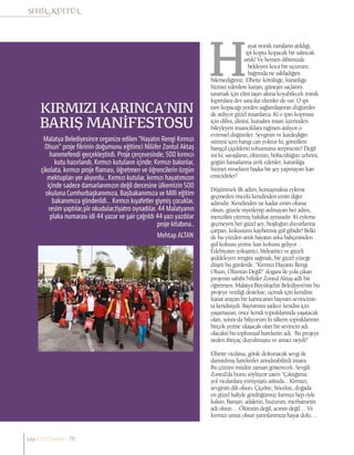 KIRMIZI KARINCA’NIN
BARIŞ MANİFESTOSU
Mehtap ALTAN
Malatya Belediyesince organize edilen ”Hayatın Rengi Kırmızı
Olsun” proje fikrinin doğumunu eğitimci Nilüfer Zontul Aktaş
hanımefendi gerçekleştirdi. Proje çerçevesinde; 500 kırmızı
kutu hazırlandı, Kırmızı kutuların içinde; Kırmızı balonlar,
çikolata, kırmızı proje flaması, öğretmen ve öğrencilerin özgün
mektupları yer alıyordu…Kırmızı kutular, kırmızı hayatımızın
içinde sadece damarlarımızın değil dercesine ülkemizin 500
okuluna Cumhurbaşkanımıza, Başbakanımıza ve Milli eğitim
bakanımıza gönderildi… Kırmızı kıyafetler giymiş çocuklar,
resim yaptılar,şiir okudular,tiyatro oynadılar. 44 Malatyanın
plaka numarası idi 44 yazar ve şair çağrıldı 44 yazı yazdılar
proje kitabına..
ayat ironik naraların atıldığı,
ipi koptu kopacak bir salıncak
artık! Ve hemen dibimizde
bekleyen koca bir uçurum;
bağrında ne sakladığını
bilemediğimiz. Elbette kötülüğe, karanlığa
hizmet edenlere karşın, güneşin saçlarını
taramak için elini taşın altına koyabilecek minik
kıpırtılara dev sancılar ekenler de var. O ipi
tam kopacağı yerden sağlamlaştıran düğümler
de atılıyor güzel insanlarca. Ki o ipin kopması
için dilini, dinini, kutsalını insan üzerinden
bileyleyen insancıklara rağmen atılıyor o
evrensel düğümler. Sevginin ve kardeşliğin
sütünü içen hangi can yoktur ki, gönüllere
barışçıl çiçeklerin tohumunu serpmesin? Değil
mi ki; savaşların, ölümün, bölücülüğün zehrini,
göğün kanatlarına zerk edenler, karanlığa
hizmet etmekten başka bir şey yapmayan kan
emicidirler?
Düşünmek ilk adım, konuşmaksa eyleme
geçmeden önceki kendinden emin diğer
adımdır. Kendinden ne kadar emin olursa
olsun, güzele niyetlenip atılmayan her adım,
menzilini yitirmiş hakikat aynasıdır. Ki eyleme
geçmeyen her güzel şey, boşluğun duvarlarına
çarpan, kokusunu kaybetmiş gül gibidir! Belki
de bu yüzden artık hayatın arka bahçesinden
gül kokusu yerine kan kokusu geliyor…
Edebiyatın iyileştirici, birleştirici ve güzeli
şeddeleyen rengini sağmak, bir güzel yüreğe
düştü bu günlerde. “Kırmızı Hayatın Rengi
Olsun, Ölümün Değil!” sloganı ile yola çıkan
projenin sahibi Nilüfer Zontul Aktaş adlı bir
öğretmen. Malatya Büyükşehir Belediyesi’nin bu
projeye verdiği destekse; uçmak için kendine
kanat arayan bir karıncanın bayram sevincinin
ta kendisiydi. Bayramını sadece kendisi için
yaşamayan; önce kendi topraklarında yaşatacak
olan, sonra da biliyorum ki ülkem topraklarının
birçok yerine ulaşacak olan bir sevincin adı
olacaktı bu toplumsal hareketin adı. Bu projeye
neden ihtiyaç duyulmuştu ve amacı neydi?
Elbette vicdana, gönle dokunacak sevgi ile
damıtılmış hareketler arındırabilirdi insanı.
Bu çözüm müdür zaman gösterecek. Sevgili
Zontul’da bunu söylüyor zaten “Çıktığımız
yol vicdanlara yürüyüştü aslında... Kırmızı;
sevginin dili olsun. Çiçekte, böcekte, doğada
en güzel haliyle gördüğümüz kırmızı hep öyle
kalsın. Barışın, adaletin, huzurun, merhametin
adı olsun… Ölümün değil, acının değil… Ve
kırmızı umut olsun yarınlarımıza hayat dolu…
sayı//23// haziran 78
 