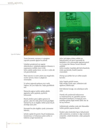 Temiz havasının, suyunun ve toprağının
capcanlı aynasıdır ağaçlar bu şehirde.
Sokakları genişletmek için ağaçlar
öldürülmüyor, sokaklarda ağaçların olmasına ve
yaşamasınca özellikle önem verilir.
Şehir yeşiliyle ayakta durur, var olur ve nefes alır
ruh gözeneklerinde.
Mesir macunu ve üzüm şehrin ana simgeleridir;
zeytini, kavunu, kirazı ve çileğini de
unutmadan.
Ve şehrin yağmurla parlayan yüzü vardır.
Yağmur, her yere başka iner, başka güzelliklerle
iner.
Manisa’da yağmur tarihin ışıltıları gibidir,
ağaçlarda, tarihi yapılarda, çiçeklerin
kokusunda.
Büyük şehirlere gitme eğilimi gösterse de
gençler, sakin bir ruhla şehrin kendi güzelliğini
bulmak hiç de zor değildir, birbiri içinde birçok
derinliği sunar şehir.
Karmaşık bir şehir değildir, içinde yürümesini
bilenlere.
Şehirde yapılan bir gezinti, birçok karşılaşmaya,
karşılanmaya ve buluşmaya açıktır tarihin ve
kültürün zengin hazineleri ile.
Şehre Spil dağına çıkılan yoldaki çay
bahçelerinden çok güzel manzaralar ile
bakılabilir ve bu manzaradaki ağaçlarda gönül
ve el emeği olan Manisa Tarzanı rahmetle
anılabilir.
Şehrin insanları; kasabalar gibi kahvehanelerde,
sokak çaycılarında, bizatihi yaşamın
ortasındadır.
Oturup çay içebilen her yer sohbet ateşiyle
kavrulur.
Şehir, buğulu gözlerle taranır.
Halk sokağın içinde yaşar, sohbetlerin tatlı
uğultusu yollarda taşar.
Eski hükümet konağı, onu selamlayan tarihi
cami.
Otantik eski çarşılarında kültürümüze
ve medeniyetimize ait, gündelik yaşamın
ihtiyaçlarını karşılayan, el emeği göz nuru,
topraktan gelmiş doğal ürünler dahil, bize ait
her şey bulunur.
Sohbetlerinde sokakları ortak eder Manisalılar.
Sohbet günlük yaşamın ilacıdır.
Kimileri yakın köylerdeki bağ ve bahçelerinde
yıllık üzümlerini, cevizlerini ve diğer ürünlerini
yetiştirirler, onlarla beslenirler, onları paylaşırlar
insanlarla.
Aynı Ali Türbesi
sayı//23// haziran 84
 