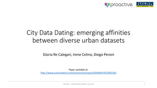 City Data Dating: emerging affinities
between diverse urban datasets
Gloria Re Calegari, Irene Celino, Diego Peroni
Paper available at:
http://www.sciencedirect.com/science/article/pii/S0306437915001362
Elsevier - Information Systems Journal 1
 