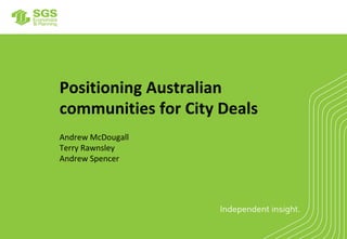 Positioning Australian
communities for City Deals
Andrew McDougall
Terry Rawnsley
Andrew Spencer
 