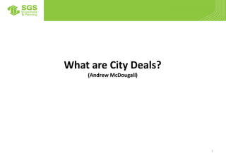 What are City Deals?
(Andrew McDougall)
2
 