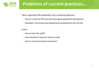 38
Problems of current practices…
 When negotiating VPA stakeholders face completing objectives:
 Council: maximise VPA ...