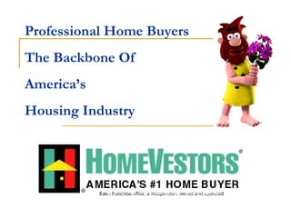 Professional Home Buyers  The Backbone Of  America’s  Housing Industry Each franchise office is independent owned and operated Each franchise office is independently owned and operated. 