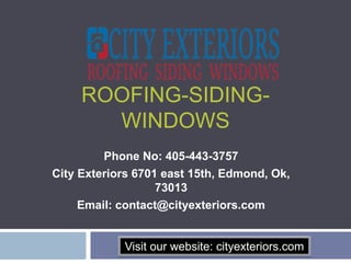 ROOFING-SIDING-
WINDOWS
Phone No: 405-443-3757
City Exteriors 6701 east 15th, Edmond, Ok,
73013
Email: contact@cityexteriors.com
Visit our website: cityexteriors.com
 