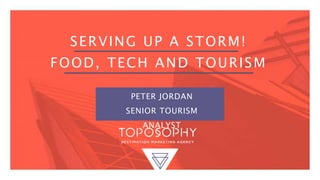SERVING UP A STORM!
FOOD, TECH AND TOURISM
PETER JORDAN
SENIOR TOURISM
ANALYST
 