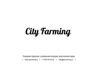City Farming
I www.city-farming.ru I + 7 903 744 00 52 I hello@city-farming.ru I
Создание городских и домашних огородов, экзотических садов
 