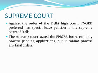 SUPREME COURT
 Against the order of the Delhi high court, PNGRB

preferred an special leave petition in the supreme
court of India
 The supreme court stated the PNGRB board can only
process pending applications, but it cannot process
any final orders.

 