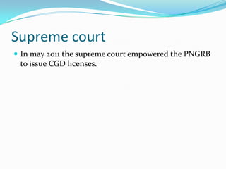 Supreme court
 In may 2011 the supreme court empowered the PNGRB

to issue CGD licenses.

 