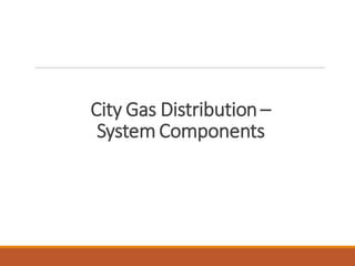 City Gas Distribution –
System Components
 