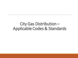 City Gas Distribution –
ApplicableCodes & Standards
 