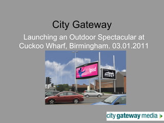 City Gateway
Launching an Outdoor Spectacular at
Cuckoo Wharf, Birmingham. 03.01.2011
 