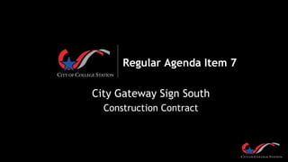 Regular Agenda Item 7
City Gateway Sign South
Construction Contract
 