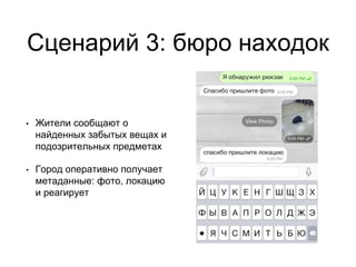 Сценарий 3: бюро находок
• Жители сообщают о
найденных забытых вещах и
подозрительных предметах
• Город оперативно получает
метаданные: фото, локацию
и реагирует
 