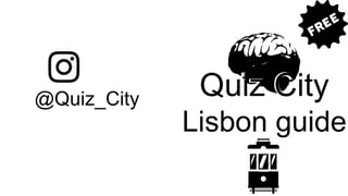 @Quiz_City
Quiz City
Lisbon
Quiz City
Lisbon guide
 