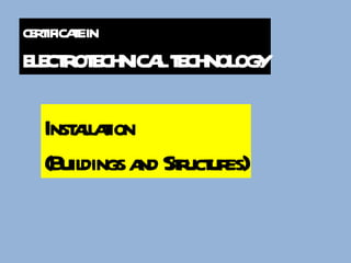 Installation  (Buildings and Structures) CERTIFICATE IN  ELECTROTECHNICAL TECHNOLOGY 