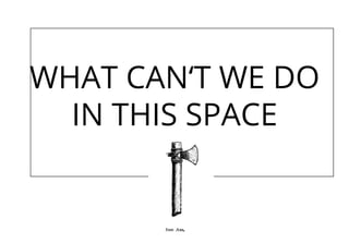 WHAT CAN‘T WE DO
IN THIS SPACE
 