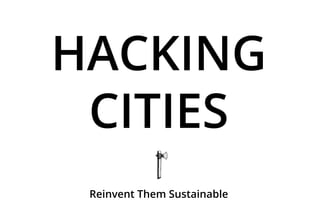HACKING
CITIES
Reinvent Them Sustainable
 