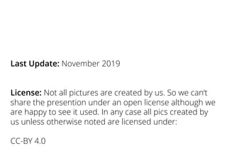 Last Update: November 2019
License: Not all pictures are created by us. So we can‘t
share the presention under an open license although we
are happy to see it used. In any case all pics created by
us unless otherwise noted are licensed under:
CC-BY 4.0
 