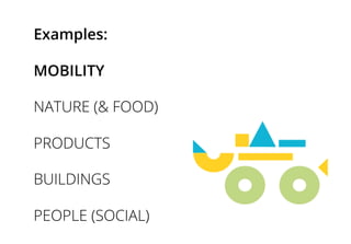 Examples:
MOBILITY
NATURE (& FOOD)
PRODUCTS
BUILDINGS
PEOPLE (SOCIAL)
 