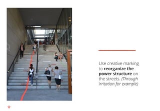 Use creative marking
to reorganize the
power structure on
the streets. (Through
irritation for example)
*
 