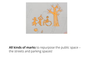 All kinds of marks to repurpose the public space –
the streets and parking spaces!
 