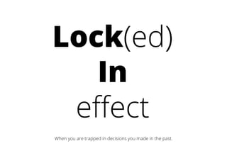 Lock(ed)
In
effect
When you are trapped in decisions you made in the past.
 