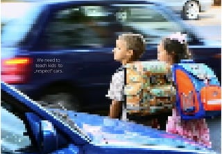 We need to
teach kids to
„respect“ cars.
 