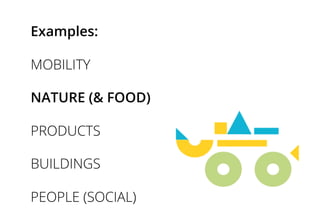 Examples:
MOBILITY
NATURE (& FOOD)
PRODUCTS
BUILDINGS
PEOPLE (SOCIAL)
 