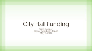 City Hall Funding
Sam Cooper
City of Rehoboth Beach
May 4, 2015
 