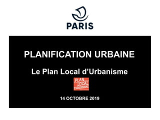 Le Plan Local d’Urbanisme
14 OCTOBRE 2019
PLANIFICATION URBAINE
 