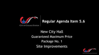 Regular Agenda Item 5.6
New City Hall
Guaranteed Maximum Price
Package No. 1
Site Improvements
 