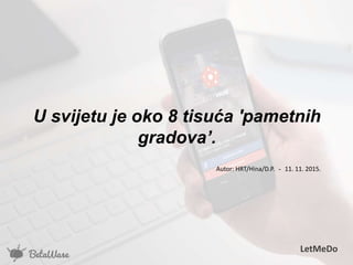 U svijetu je oko 8 tisuća 'pametnih
gradova’.
Autor: HRT/Hina/D.P. - 11. 11. 2015.
LetMeDo
 
