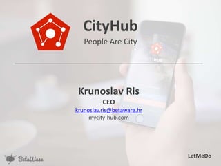 CityHub
People Are City
Krunoslav Ris
CEO
krunoslav.ris@betaware.hr
mycity-hub.com
LetMeDo
 