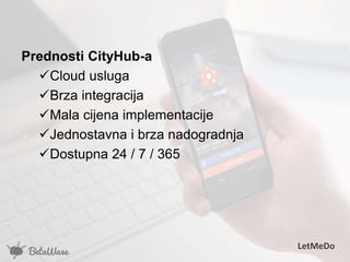 Prednosti CityHub-a
Cloud usluga
Brza integracija
Mala cijena implementacije
Jednostavna i brza nadogradnja
Dostupna 24 / 7 / 365
LetMeDo
 