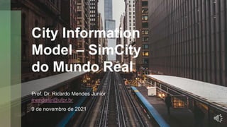 City Information
Model – SimCity
do Mundo Real
Prof. Dr. Ricardo Mendes Junior
mendesjr@ufpr.br
9 de novembro de 2021
 