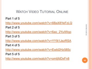 WATCH VIDEO TUTORIAL ONLINE
Part 1 of 5
http://www.youtube.com/watch?v=6BaX8YeFzLQ




                                              tutorials.vcad.ca
Part 2 of 5
http://www.youtube.com/watch?v=6ao_2YuIWqo
Part 3 of 5
http://www.youtube.com/watch?v=YY9i1JezRSA
Part 4 of 5
http://www.youtube.com/watch?v=Ewld2Hz585c
Part 5 of 5
http://www.youtube.com/watch?v=omIjfdDxFn8   44
 