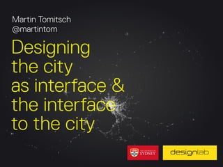 Martin Tomitsch
@martintom

Designing
the city
as interface &
the interface
to the city

 
