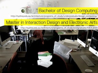 Bachelor of Design Computing
http://sydney.edu.au/architecture/programs_of_study/undergraduate/design_computing/

Master i...