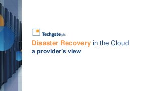 Disaster Recovery in the Cloud 
a provider’s view 
 
