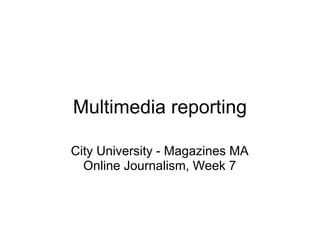 Multimedia reporting

City University - Magazines MA
  Online Journalism, Week 7
 