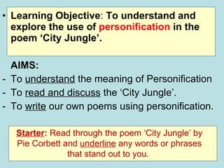 [object Object],[object Object],[object Object],[object Object],[object Object],Starter :  Read through the poem ‘City Jungle’ by Pie Corbett and  underline  any words or phrases that stand out to you.  